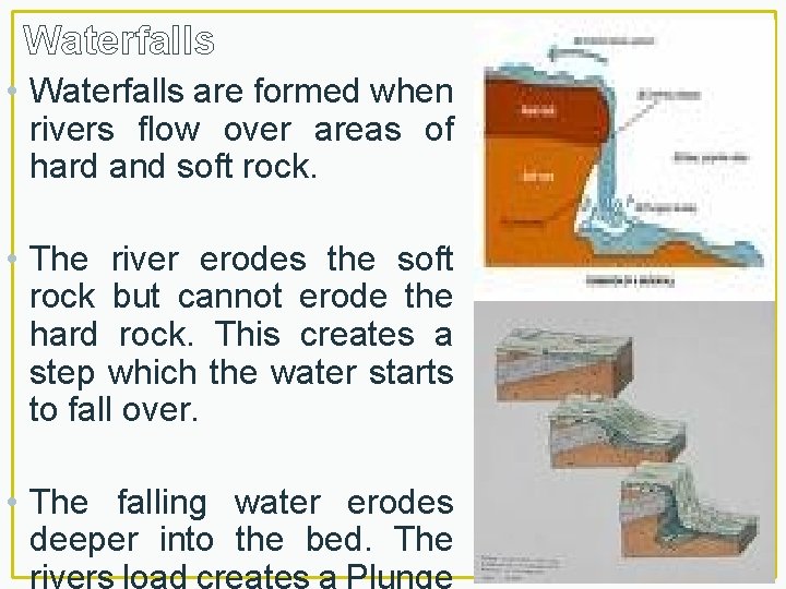 Waterfalls • Waterfalls are formed when rivers flow over areas of hard and soft