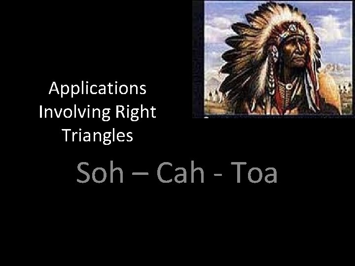Applications Involving Right Triangles Soh – Cah - Toa 