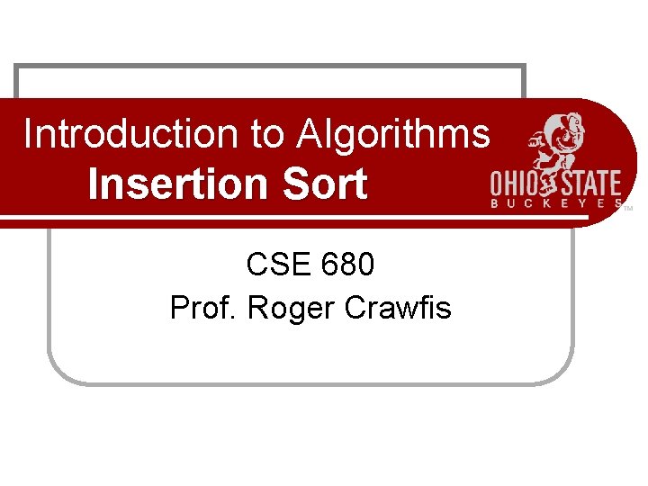 Introduction to Algorithms Insertion Sort CSE 680 Prof. Roger Crawfis Introduction to Algorithms Insertion Sort CSE 680 Prof. Roger Crawfis