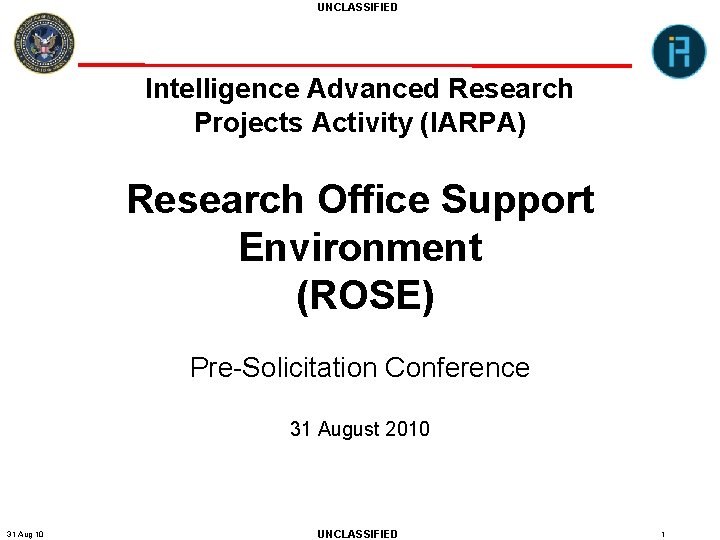 UNCLASSIFIED Intelligence Advanced Research Projects Activity (IARPA) Research Office Support Environment (ROSE) Pre-Solicitation Conference