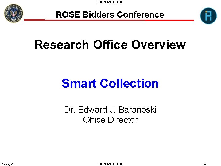 UNCLASSIFIED ROSE Bidders Conference Research Office Overview Smart Collection Dr. Edward J. Baranoski Office