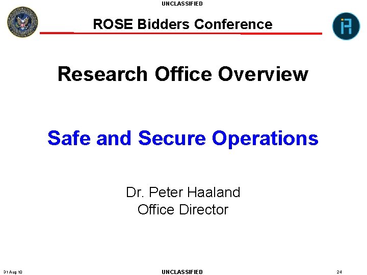 UNCLASSIFIED ROSE Bidders Conference Research Office Overview Safe and Secure Operations Dr. Peter Haaland