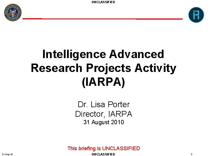 UNCLASSIFIED Intelligence Advanced Research Projects Activity (IARPA) Dr. Lisa Porter Director, IARPA 31 August