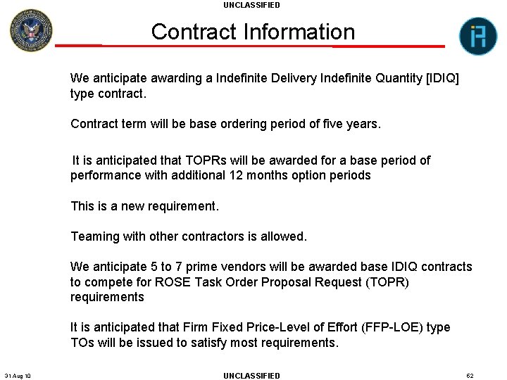 UNCLASSIFIED Contract Information We anticipate awarding a Indefinite Delivery Indefinite Quantity [IDIQ] type contract.