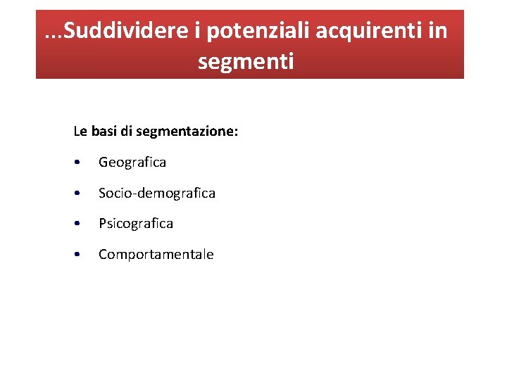 …Suddividere i potenziali acquirenti in segmenti Le basi di segmentazione: • Geografica • Socio-demografica