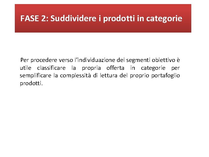FASE 2: Suddividere i prodotti in categorie Per procedere verso l’individuazione dei segmenti obiettivo