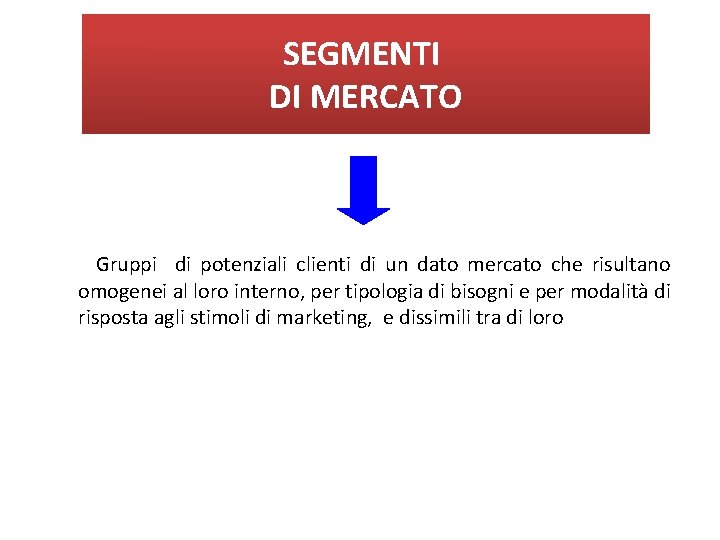 SEGMENTI DI MERCATO Gruppi di potenziali clienti di un dato mercato che risultano omogenei