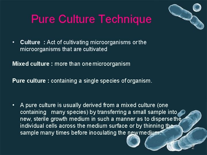 Pure Culture Technique • Culture : Act of cultivating microorganisms or the microorganisms that