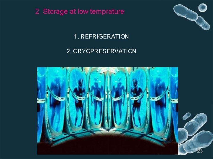 2. Storage at low temprature 1. REFRIGERATION 2. CRYOPRESERVATION 23 