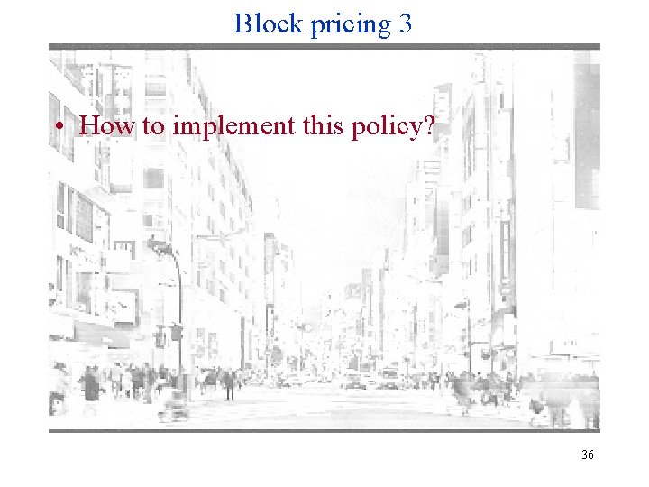 Block pricing 3 • How to implement this policy? 36 