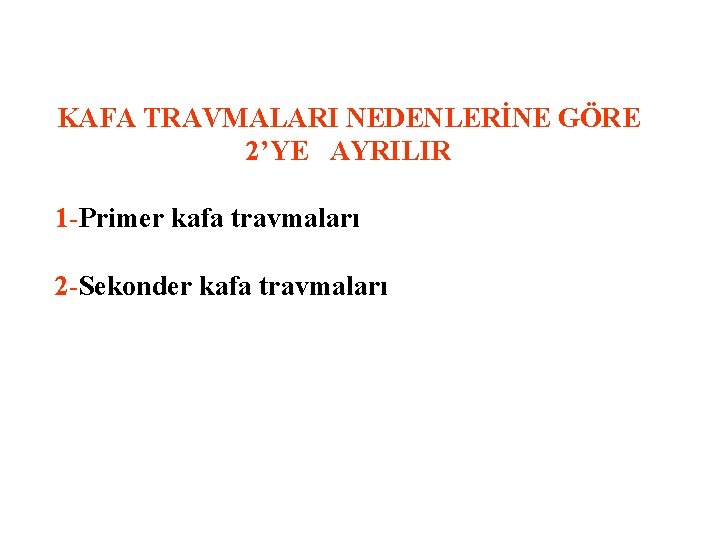 KAFA TRAVMALARI NEDENLERİNE GÖRE 2’YE AYRILIR 1 -Primer kafa travmaları 2 -Sekonder kafa travmaları