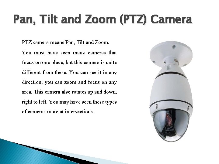 Pan, Tilt and Zoom (PTZ) Camera PTZ camera means Pan, Tilt and Zoom. You Pan, Tilt and Zoom (PTZ) Camera PTZ camera means Pan, Tilt and Zoom. You