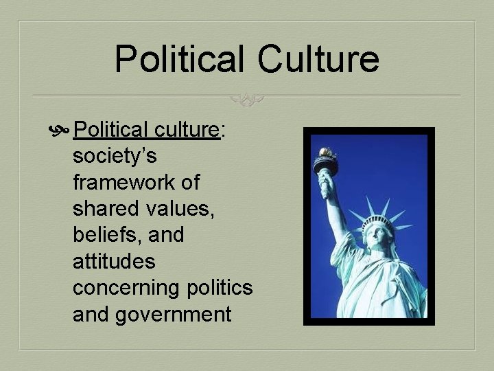 Political Culture Political culture: society’s framework of shared values, beliefs, and attitudes concerning politics