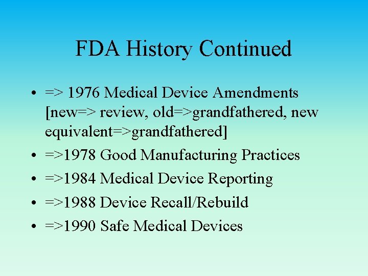 FDA History Continued • => 1976 Medical Device Amendments [new=> review, old=>grandfathered, new equivalent=>grandfathered]