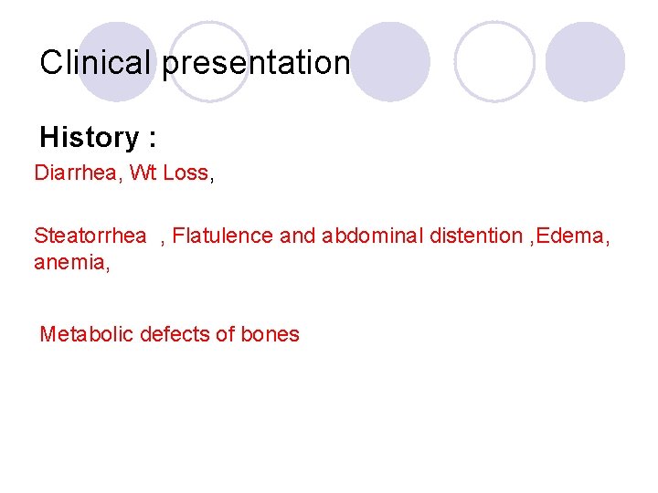 Clinical presentation History : Diarrhea, Wt Loss, Steatorrhea , Flatulence and abdominal distention ,