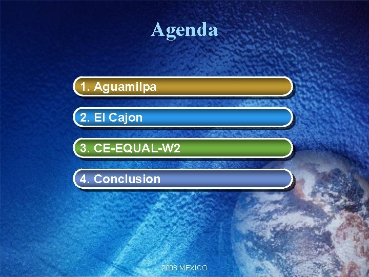 Agenda 1. Aguamilpa 2. El Cajon 3. CE-EQUAL-W 2 4. Conclusion 2008 MEXICO Agenda 1. Aguamilpa 2. El Cajon 3. CE-EQUAL-W 2 4. Conclusion 2008 MEXICO