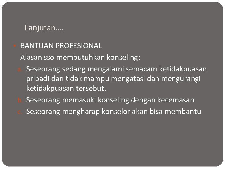 Lanjutan…. • BANTUAN PROFESIONAL Alasan sso membutuhkan konseling: a. Seseorang sedang mengalami semacam ketidakpuasan