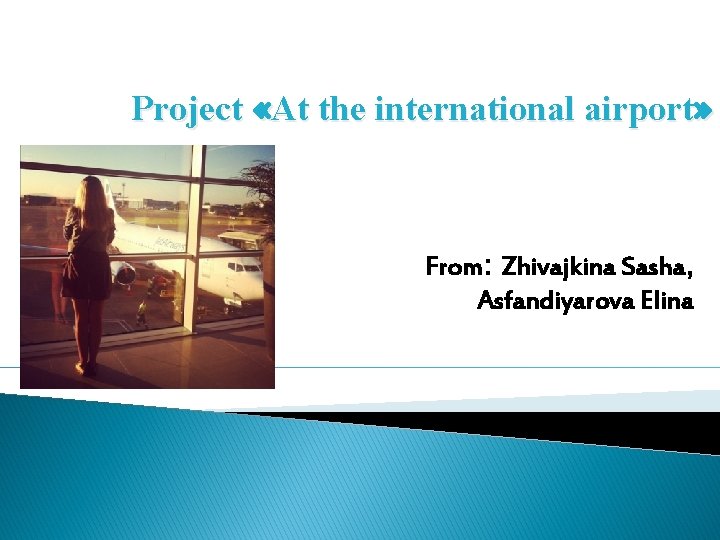 Project «At the international airport» From: Zhivajkina Sasha, Asfandiyarova Elina 