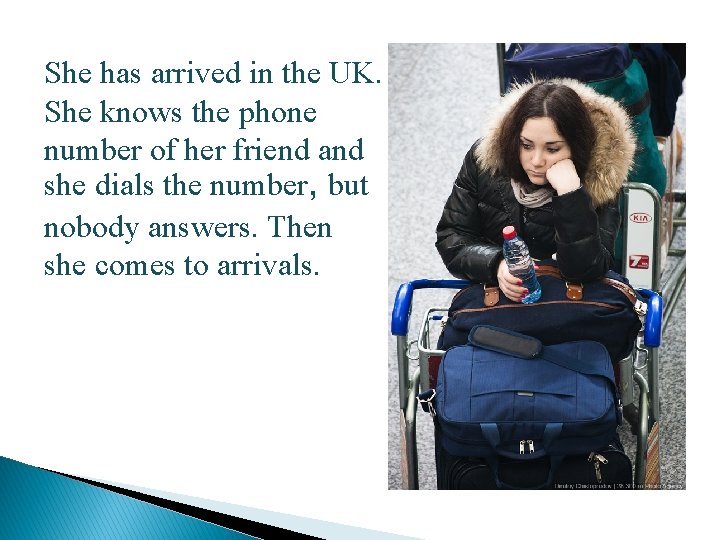 She has arrived in the UK. She knows the phone number of her friend