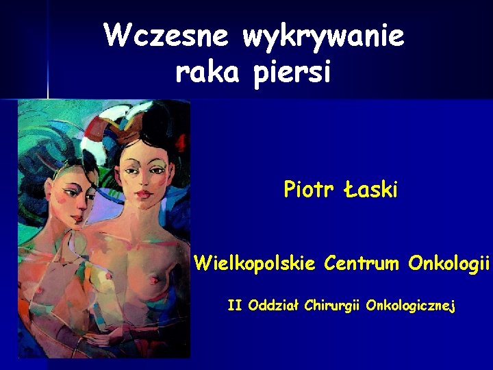 Wczesne wykrywanie raka piersi Piotr Łaski Wielkopolskie Centrum Onkologii II Oddział Chirurgii Onkologicznej 