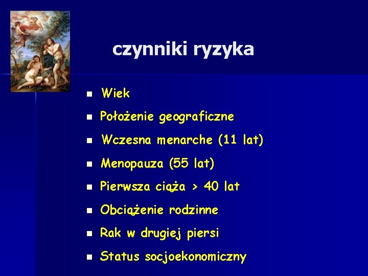 czynniki ryzyka n Wiek n Położenie geograficzne n Wczesna menarche (11 lat) n Menopauza