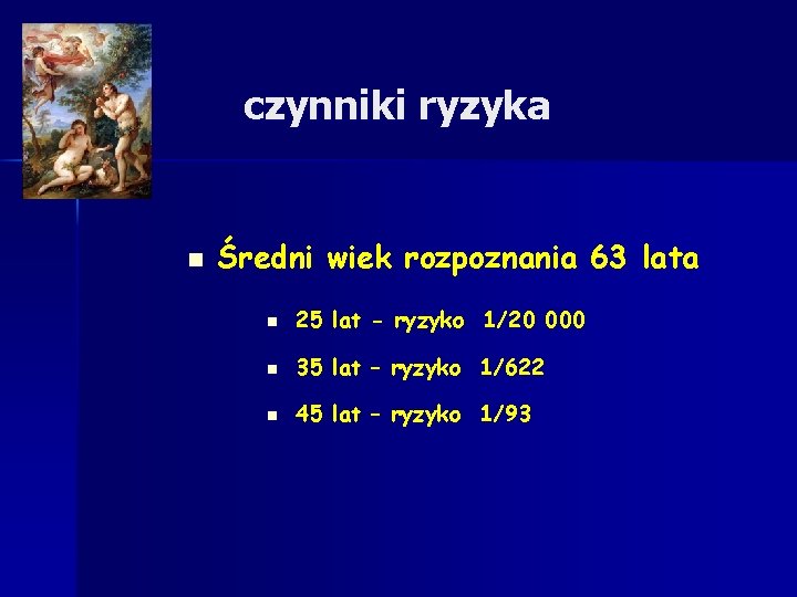 czynniki ryzyka n Średni wiek rozpoznania 63 lata n 25 lat - ryzyko 1/20