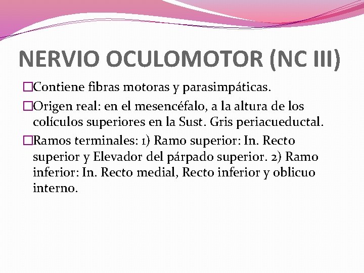 NERVIO OCULOMOTOR (NC III) �Contiene fibras motoras y parasimpáticas. �Origen real: en el mesencéfalo,