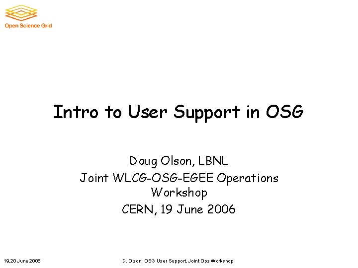 Intro to User Support in OSG Doug Olson, LBNL Joint WLCG-OSG-EGEE Operations Workshop CERN,