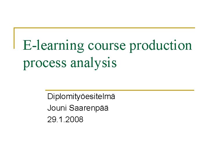 E-learning course production process analysis Diplomityöesitelmä Jouni Saarenpää 29. 1. 2008 