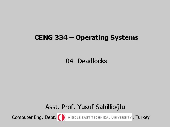 CENG 334 – Operating Systems 04 - Deadlocks Asst. Prof. Yusuf Sahillioğlu Computer Eng.