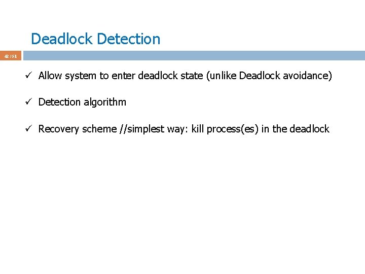 Deadlock Detection 42 / 51 ü Allow system to enter deadlock state (unlike Deadlock