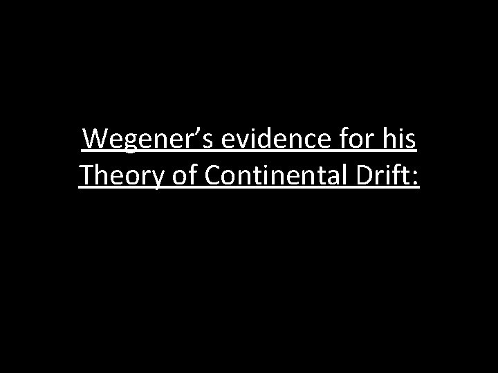 Wegener’s evidence for his Theory of Continental Drift: 