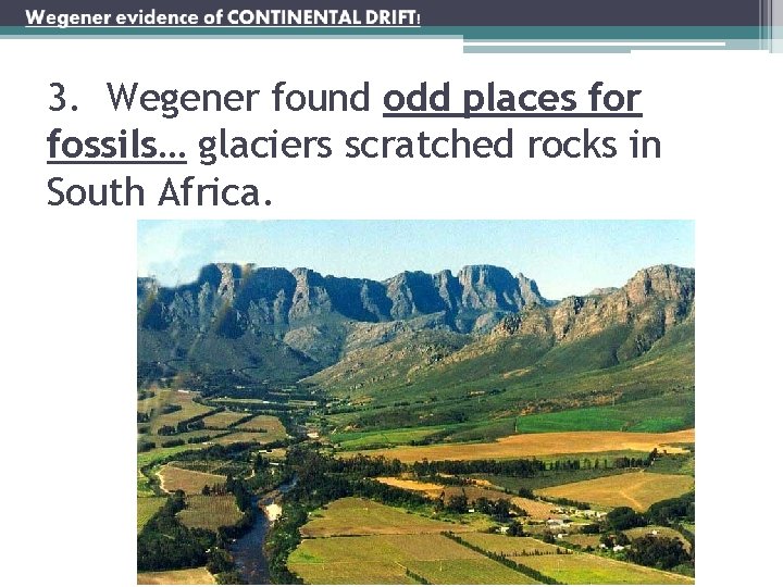 3. Wegener found odd places for fossils… glaciers scratched rocks in South Africa. 