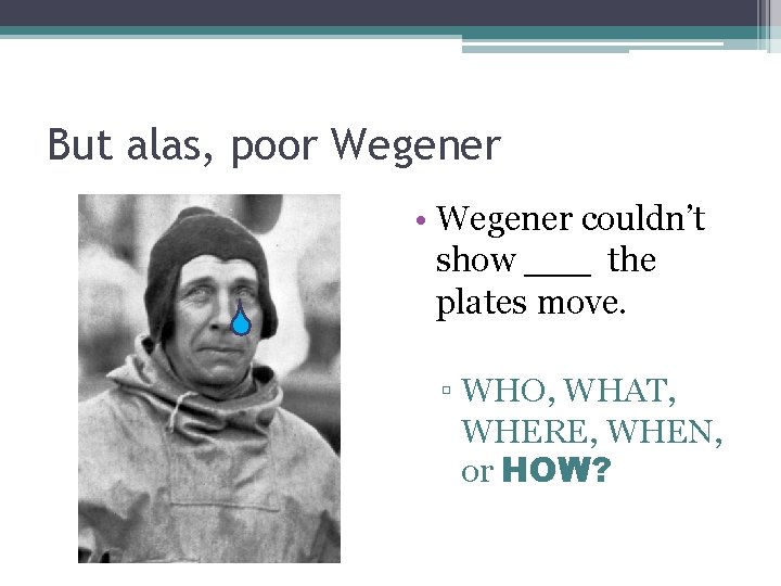 But alas, poor Wegener • Wegener couldn’t show ___ the plates move. ▫ WHO,