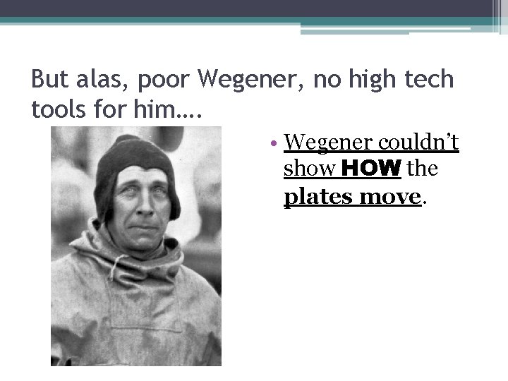 But alas, poor Wegener, no high tech tools for him…. • Wegener couldn’t show