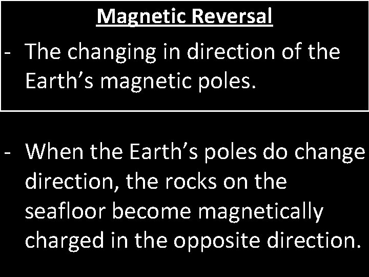Magnetic Reversal - The changing in direction of the Earth’s magnetic poles. - When