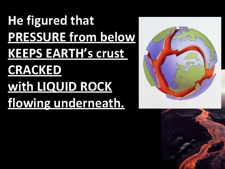 He figured that PRESSURE from below KEEPS EARTH’s crust CRACKED with LIQUID ROCK flowing