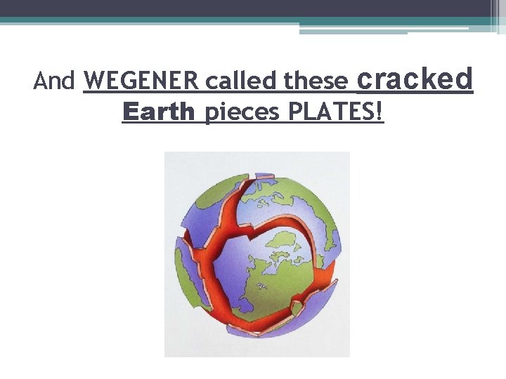 And WEGENER called these cracked Earth pieces PLATES! 