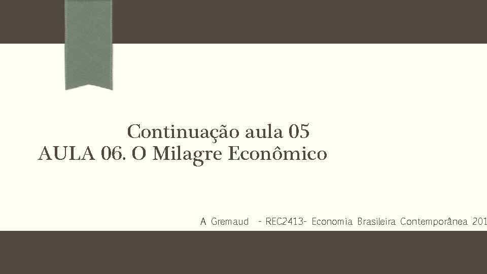 Continuação aula 05 AULA 06. O Milagre Econômico A Gremaud - REC 2413 -