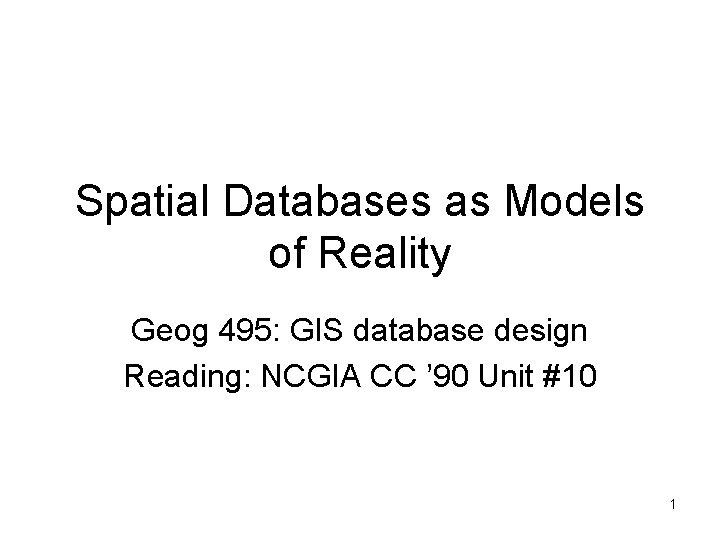 Spatial Databases as Models of Reality Geog 495: GIS database design Reading: NCGIA CC