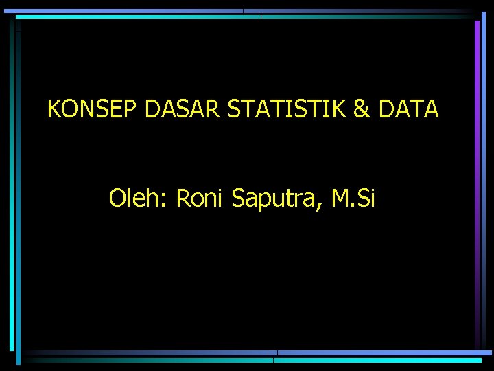 KONSEP DASAR STATISTIK & DATA Oleh: Roni Saputra, M. Si 