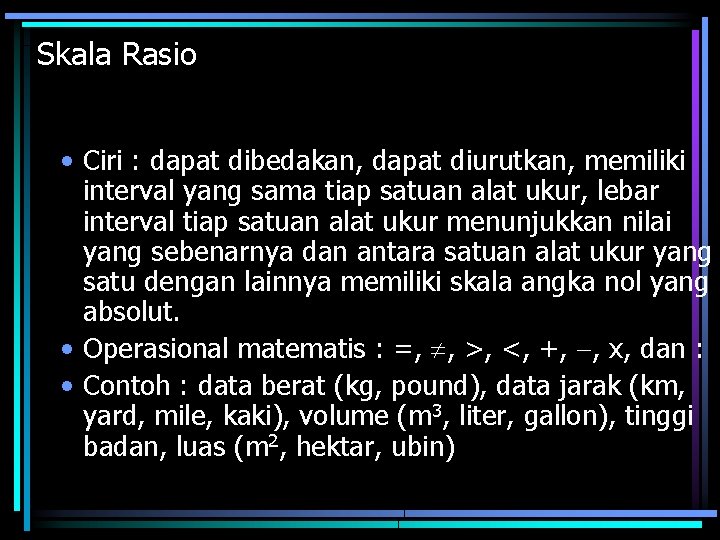 Skala Rasio • Ciri : dapat dibedakan, dapat diurutkan, memiliki interval yang sama tiap