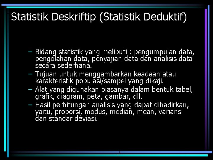 Statistik Deskriftip (Statistik Deduktif) – Bidang statistik yang meliputi : pengumpulan data, pengolahan data,