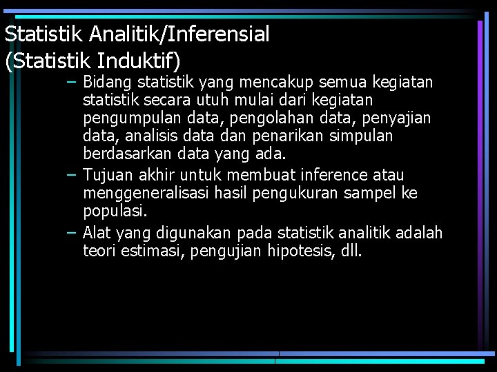 Statistik Analitik/Inferensial (Statistik Induktif) – Bidang statistik yang mencakup semua kegiatan statistik secara utuh