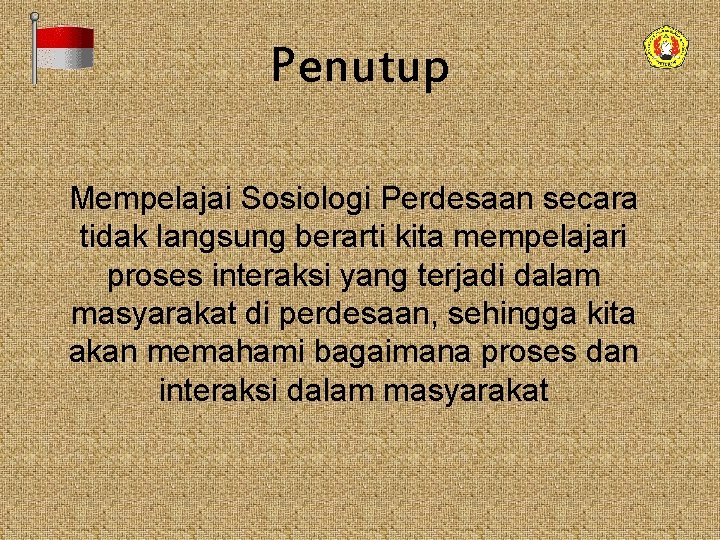 Penutup Mempelajai Sosiologi Perdesaan secara tidak langsung berarti kita mempelajari proses interaksi yang terjadi