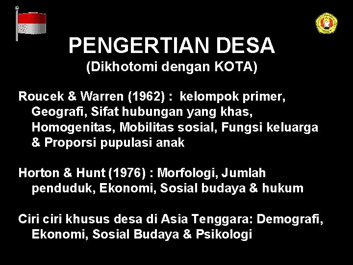 PENGERTIAN DESA (Dikhotomi dengan KOTA) Roucek & Warren (1962) : kelompok primer, Geografi, Sifat