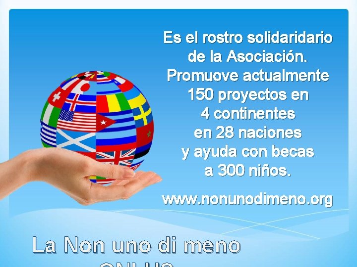 Es el rostro solidario de la Asociación. Promuove actualmente 150 proyectos en 4 continentes