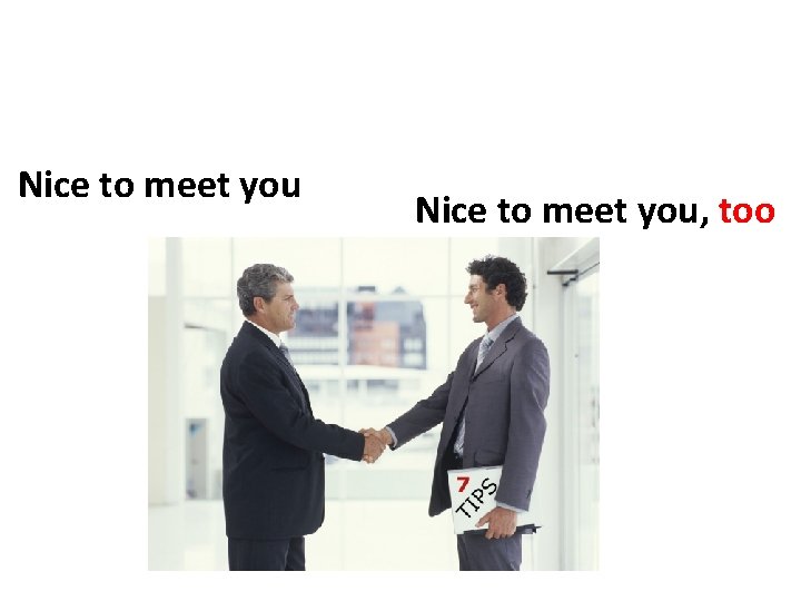 Nice to meet you, too Nice to meet you, too