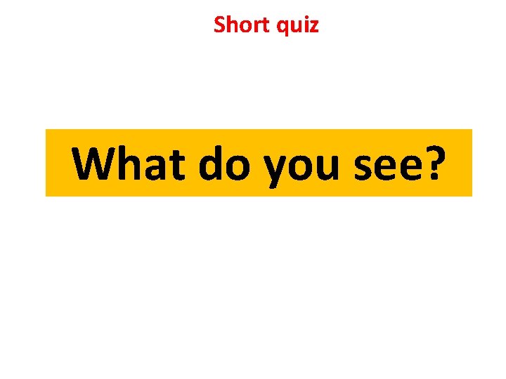Short quiz What do you see? Short quiz What do you see?