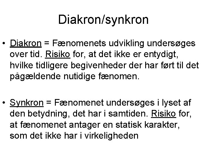 Diakron/synkron • Diakron = Fænomenets udvikling undersøges over tid. Risiko for, at det ikke